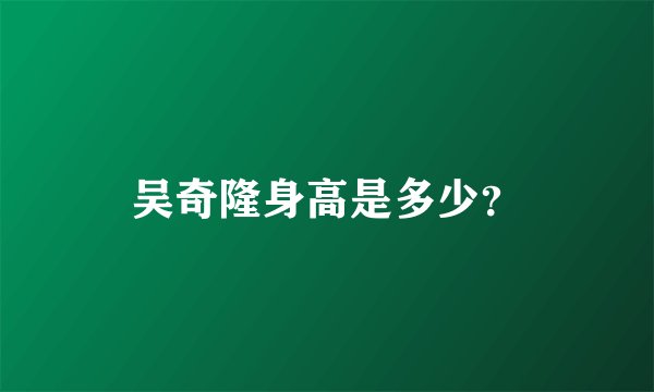吴奇隆身高是多少？