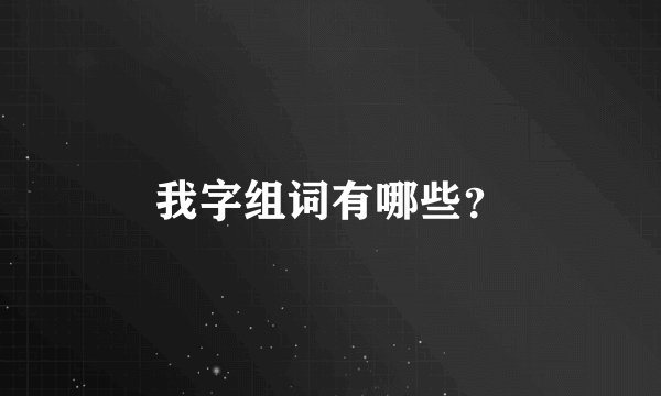 我字组词有哪些？
