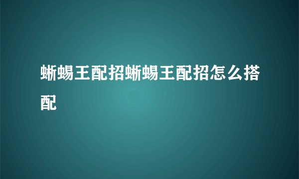 蜥蜴王配招蜥蜴王配招怎么搭配