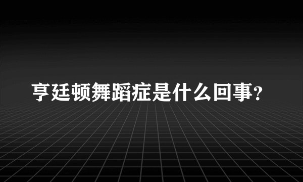 亨廷顿舞蹈症是什么回事？