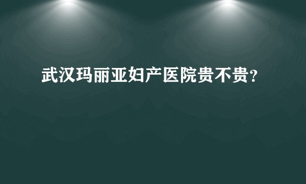 武汉玛丽亚妇产医院贵不贵？
