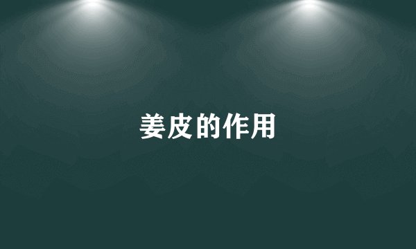姜皮的作用