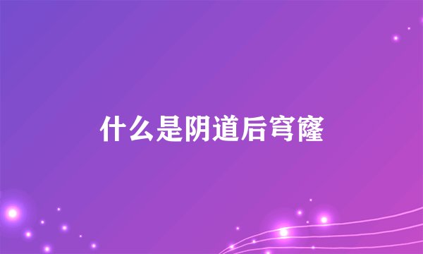 什么是阴道后穹窿