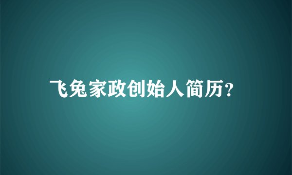 飞兔家政创始人简历？