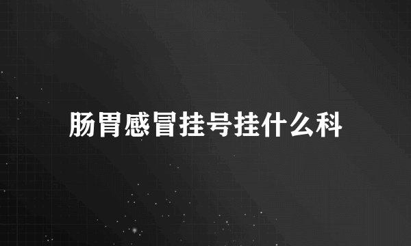 肠胃感冒挂号挂什么科