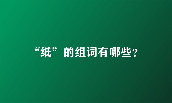 “纸”的组词有哪些？