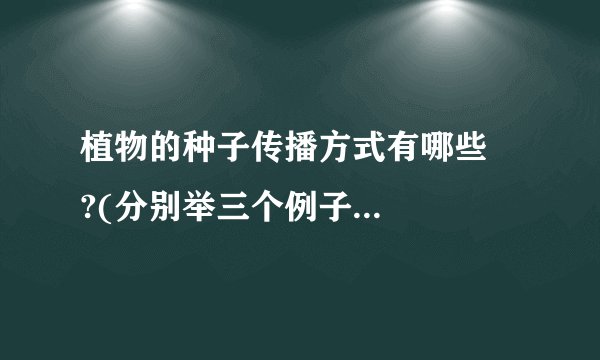 植物的种子传播方式有哪些    ?(分别举三个例子    )