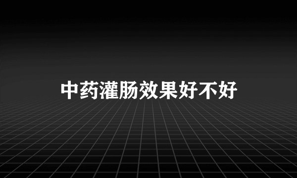 中药灌肠效果好不好
