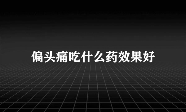 偏头痛吃什么药效果好