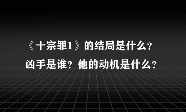 《十宗罪1》的结局是什么？凶手是谁？他的动机是什么？