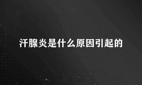 汗腺炎是什么原因引起的