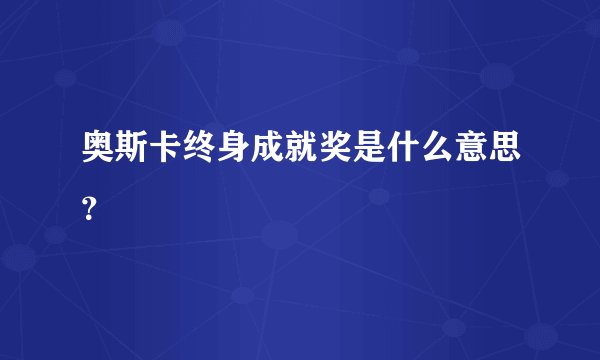奥斯卡终身成就奖是什么意思?