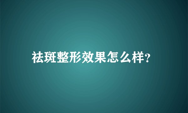 祛斑整形效果怎么样？