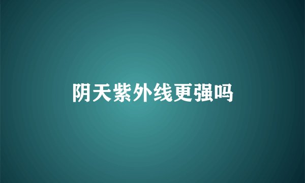 阴天紫外线更强吗