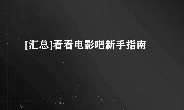 [汇总]看看电影吧新手指南