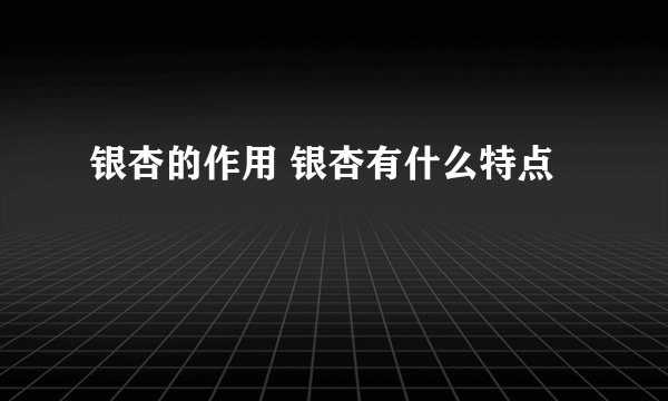 银杏的作用 银杏有什么特点