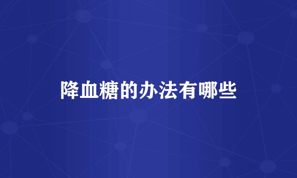 降血糖的办法有哪些