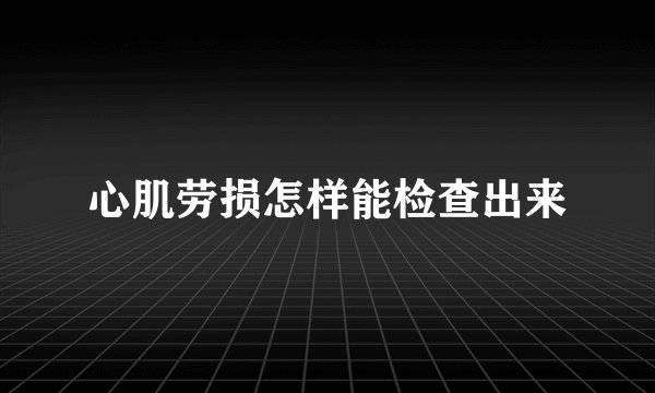 心肌劳损怎样能检查出来