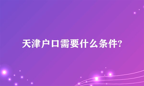 天津户口需要什么条件?