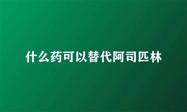 什么药可以替代阿司匹林