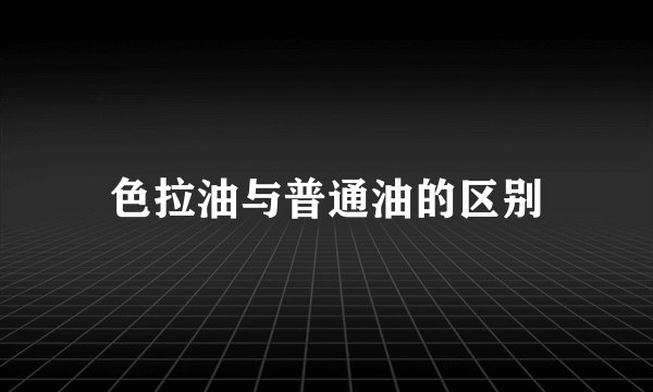 色拉油与普通油的区别