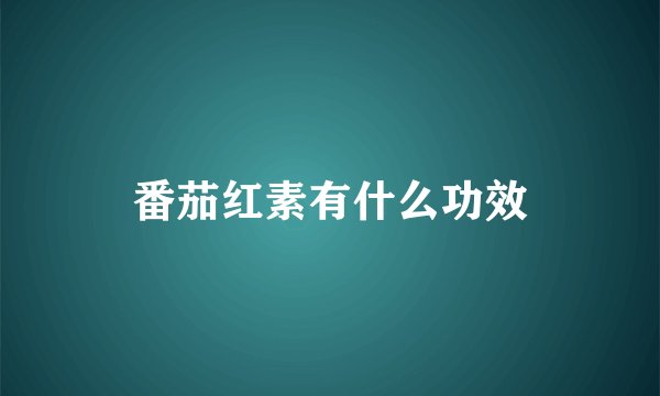 番茄红素有什么功效
