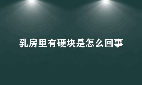 乳房里有硬块是怎么回事