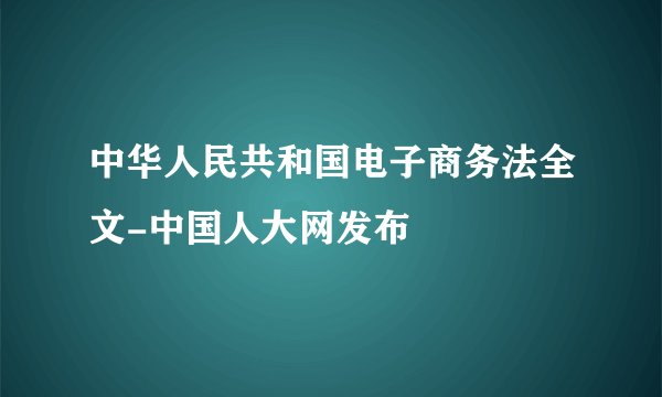 中华人民共和国电子商务法全文-中国人大网发布