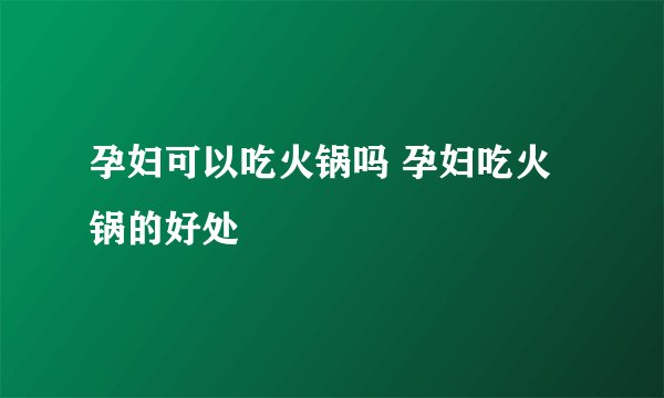 孕妇可以吃火锅吗 孕妇吃火锅的好处