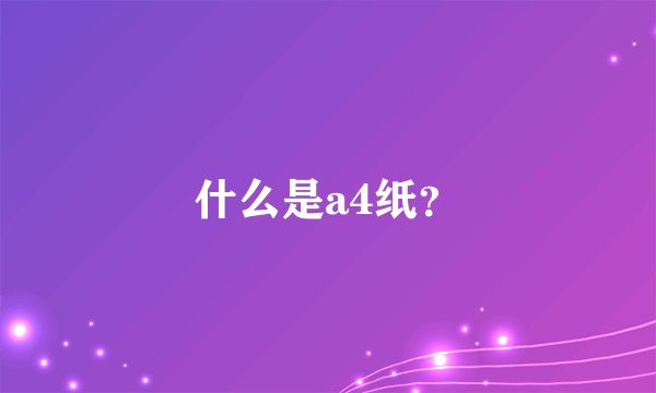 什么是a4纸？