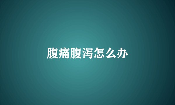 腹痛腹泻怎么办