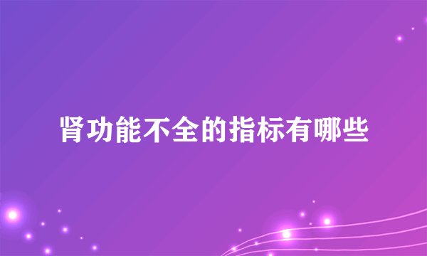 肾功能不全的指标有哪些