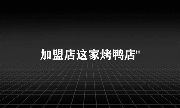 加盟店这家烤鸭店