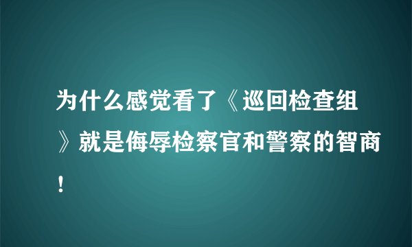 为什么感觉看了《巡回检查组》就是侮辱检察官和警察的智商！