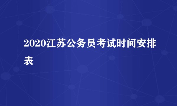 2020江苏公务员考试时间安排表