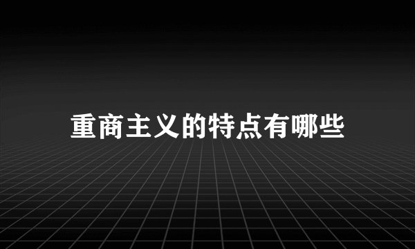 重商主义的特点有哪些