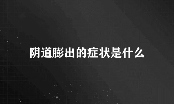 阴道膨出的症状是什么