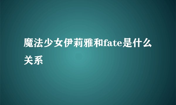 魔法少女伊莉雅和fate是什么关系