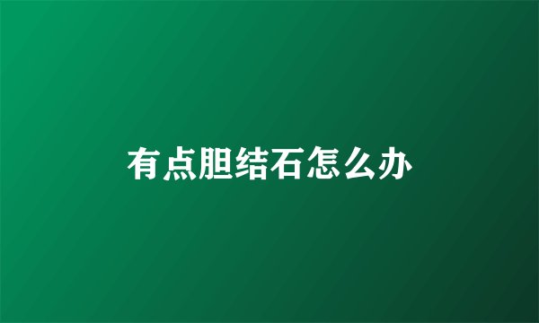 有点胆结石怎么办