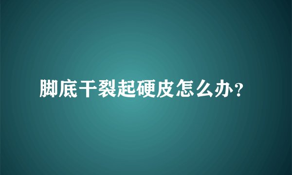 脚底干裂起硬皮怎么办？