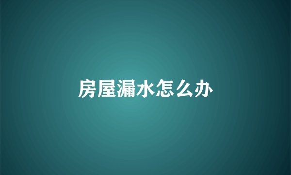 房屋漏水怎么办