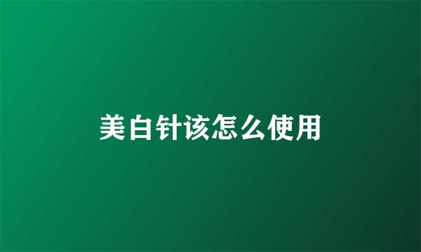美白针该怎么使用