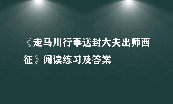 《走马川行奉送封大夫出师西征》阅读练习及答案