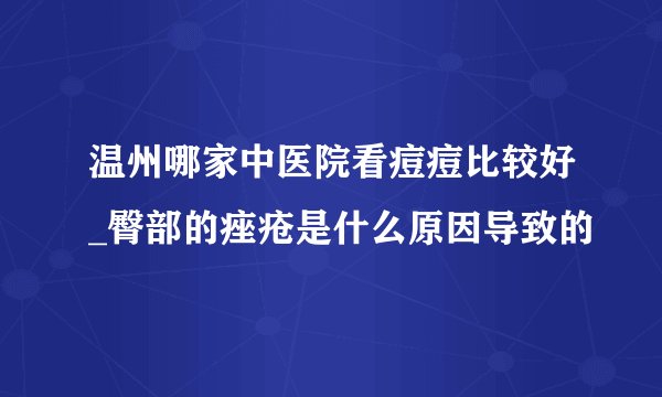 温州哪家中医院看痘痘比较好_臀部的痤疮是什么原因导致的
