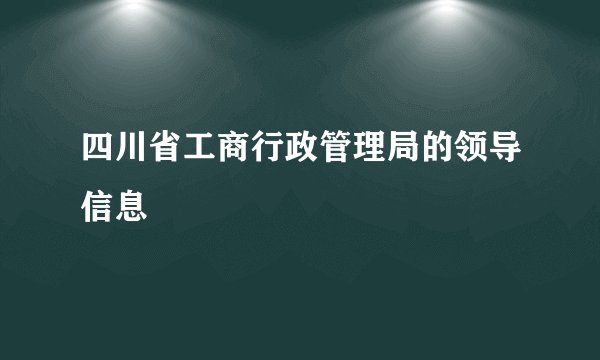 四川省工商行政管理局的领导信息