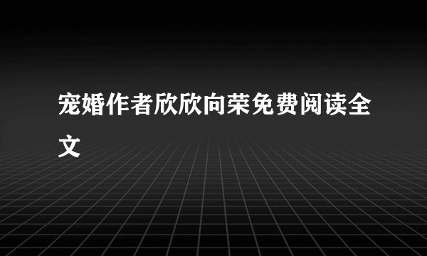 宠婚作者欣欣向荣免费阅读全文