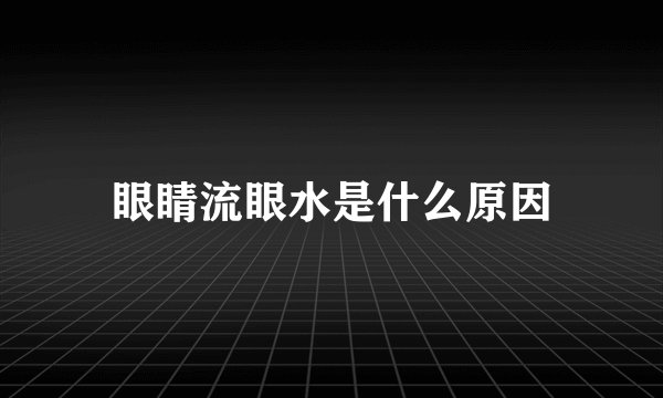 眼睛流眼水是什么原因