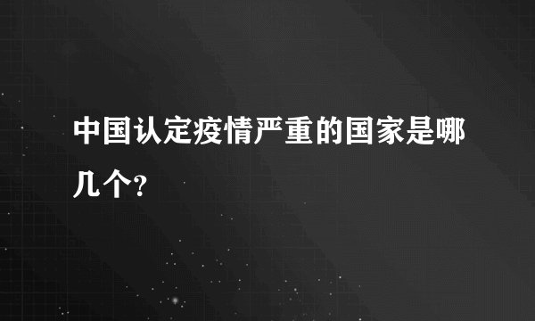 中国认定疫情严重的国家是哪几个?