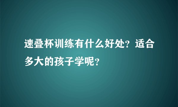 速叠杯训练有什么好处？适合多大的孩子学呢？