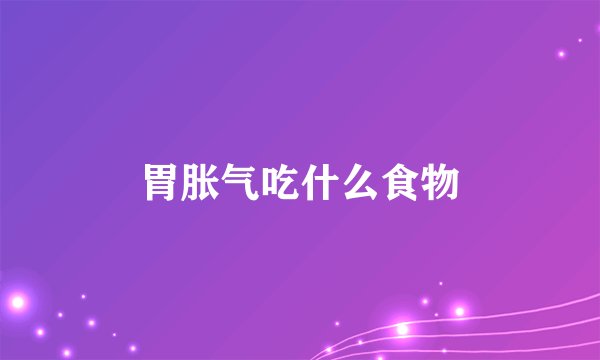 胃胀气吃什么食物